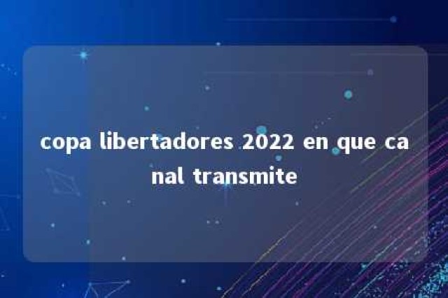 copa libertadores 2022 en que canal transmite 