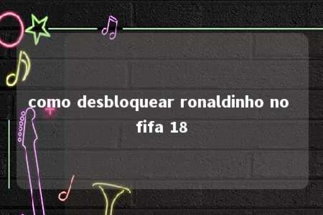 como desbloquear ronaldinho no fifa 18 