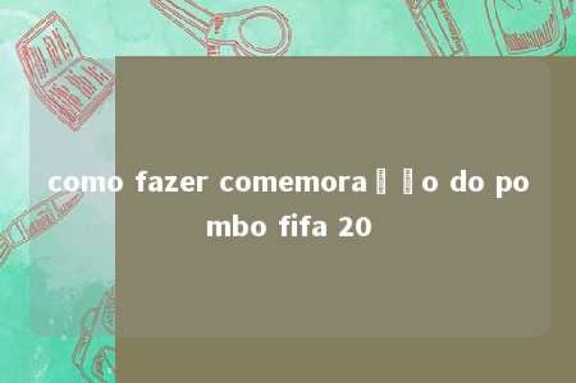 como fazer comemoração do pombo fifa 20 