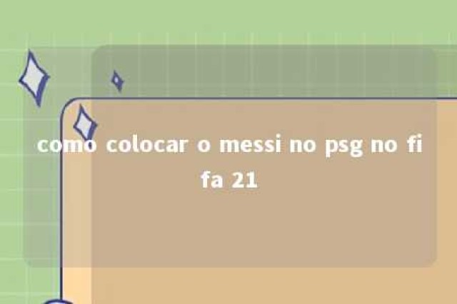 como colocar o messi no psg no fifa 21 