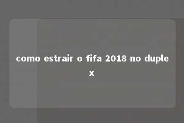 como estrair o fifa 2018 no duplex 