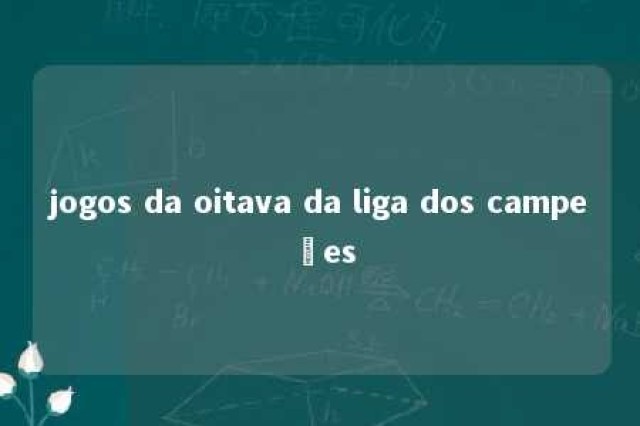 jogos da oitava da liga dos campeões 