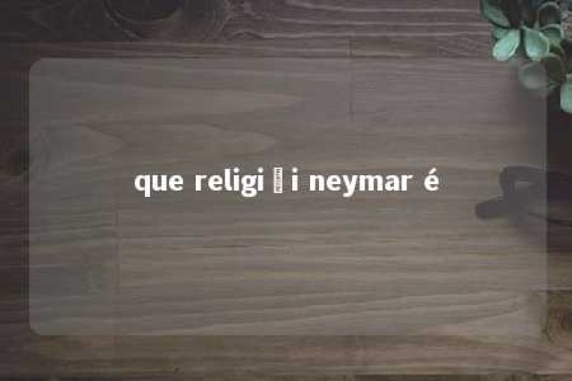 que religiãi neymar é 