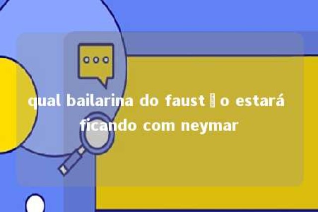 qual bailarina do faustão estará ficando com neymar 