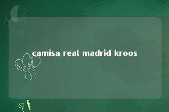 camisa real madrid kroos 