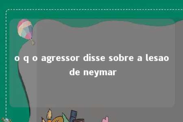 o q o agressor disse sobre a lesao de neymar 