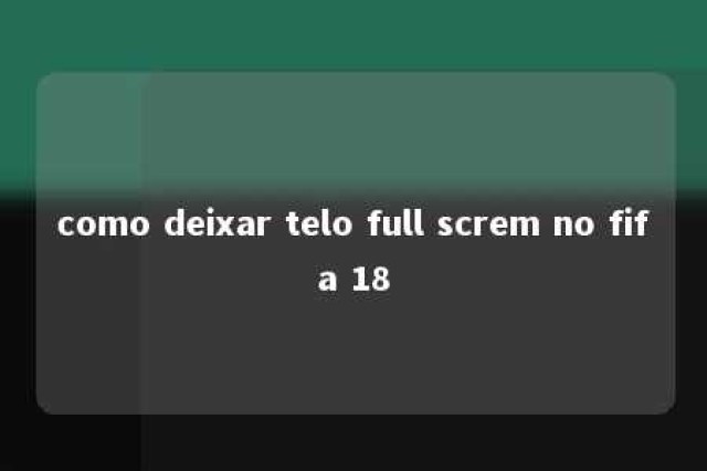 como deixar telo full screm no fifa 18 