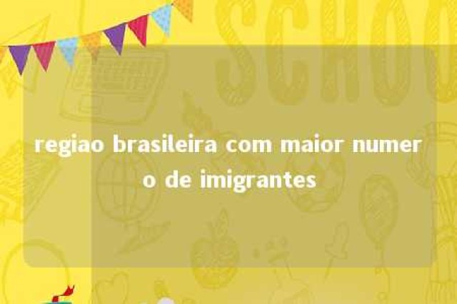 regiao brasileira com maior numero de imigrantes 