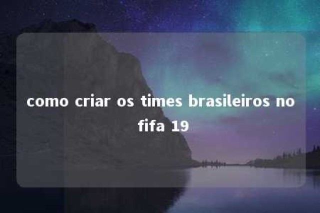 como criar os times brasileiros no fifa 19 