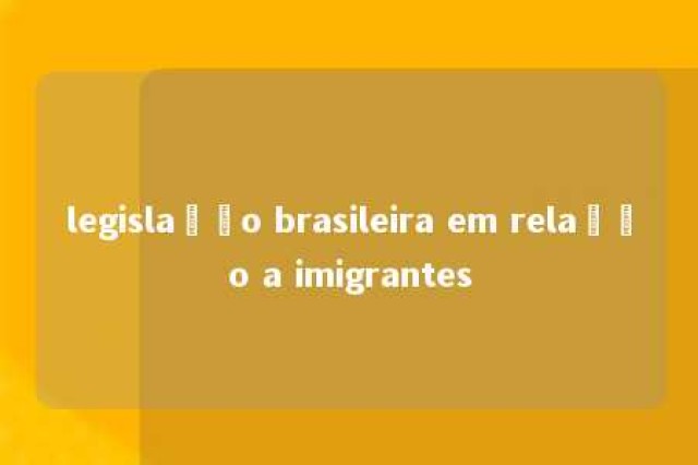 legislação brasileira em relação a imigrantes 