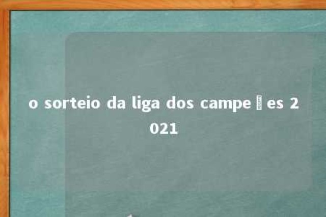 o sorteio da liga dos campeões 2021 