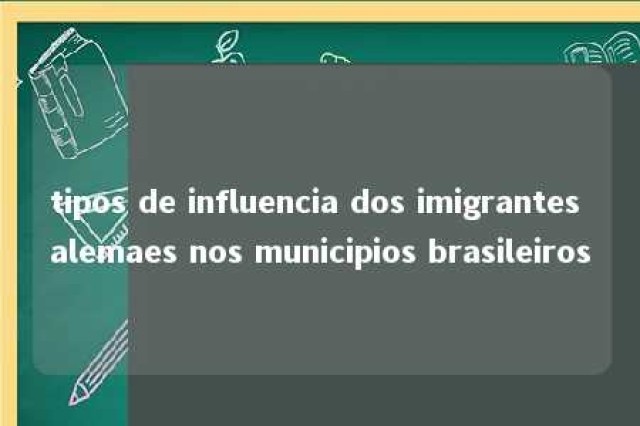 tipos de influencia dos imigrantes alemaes nos municipios brasileiros 