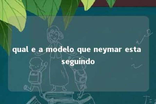 qual e a modelo que neymar esta seguindo 