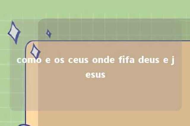 como e os ceus onde fifa deus e jesus 