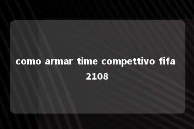 como armar time compettivo fifa 2108 