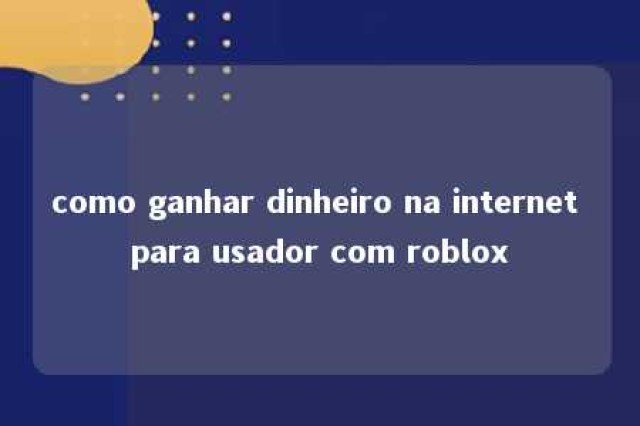 como ganhar dinheiro na internet para usador com roblox 