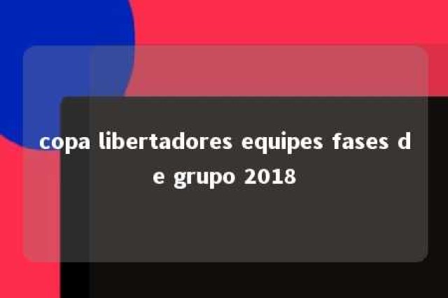 copa libertadores equipes fases de grupo 2018 