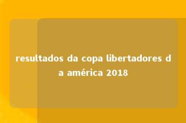 resultados da copa libertadores da américa 2018 