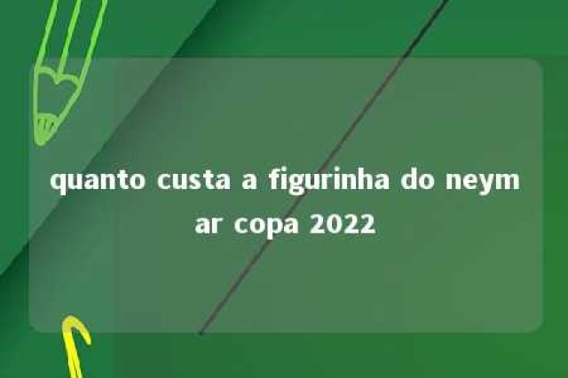 quanto custa a figurinha do neymar copa 2022 