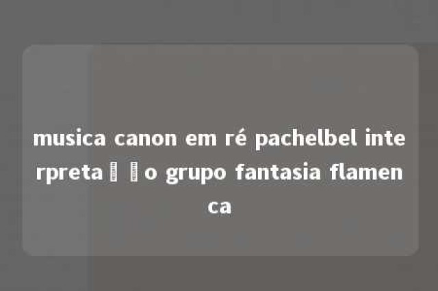 musica canon em ré pachelbel interpretação grupo fantasia flamenca 