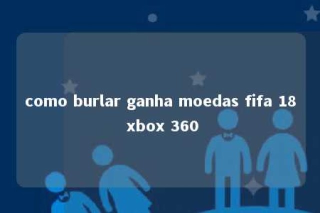 como burlar ganha moedas fifa 18 xbox 360 