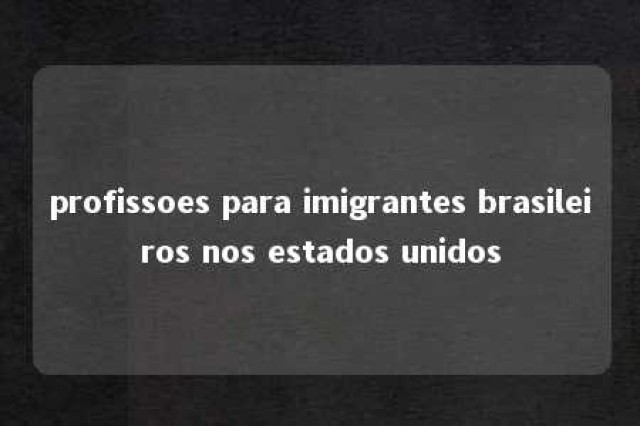 profissoes para imigrantes brasileiros nos estados unidos 