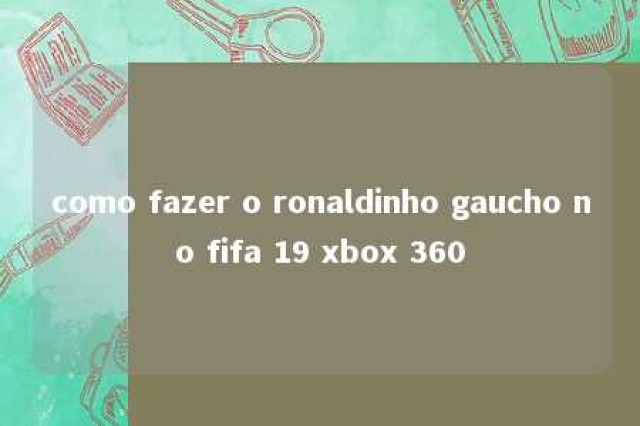 como fazer o ronaldinho gaucho no fifa 19 xbox 360 