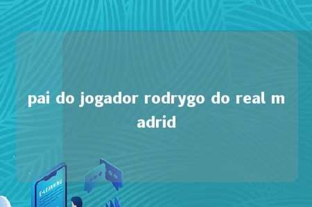 pai do jogador rodrygo do real madrid 