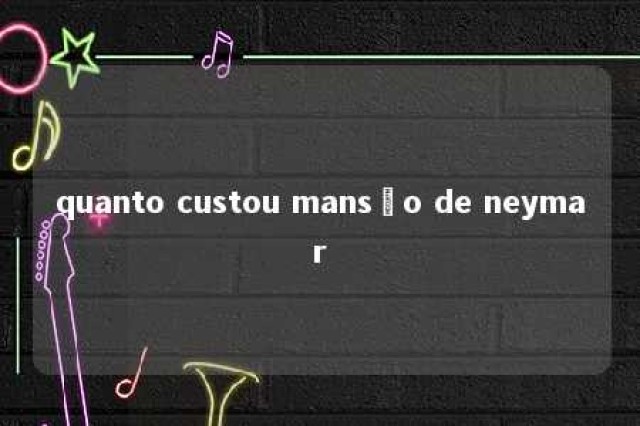 quanto custou mansão de neymar 