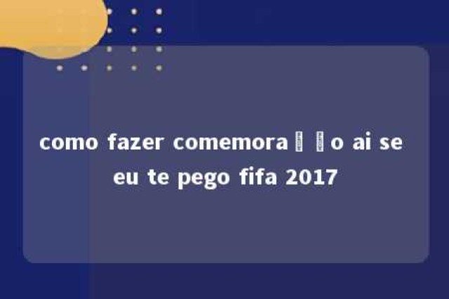 como fazer comemoração ai se eu te pego fifa 2017 