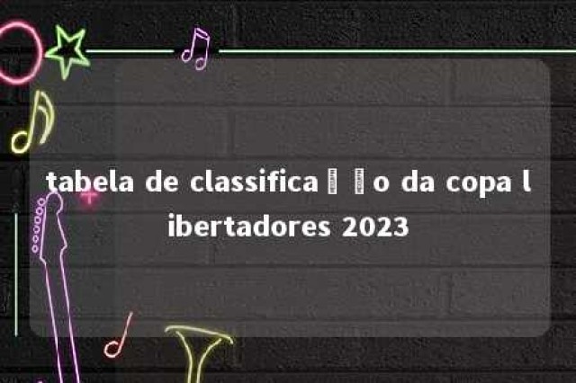 tabela de classificação da copa libertadores 2023 