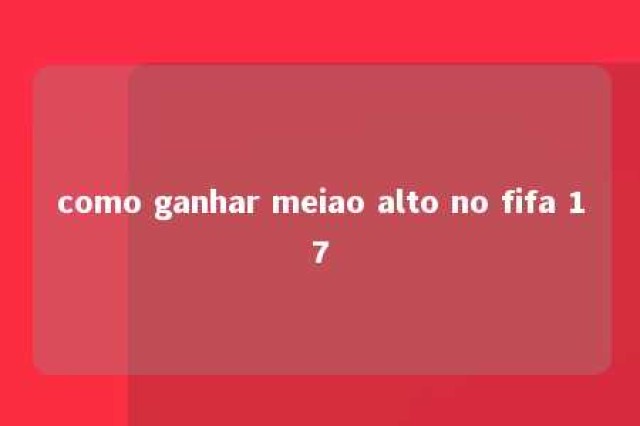 como ganhar meiao alto no fifa 17 