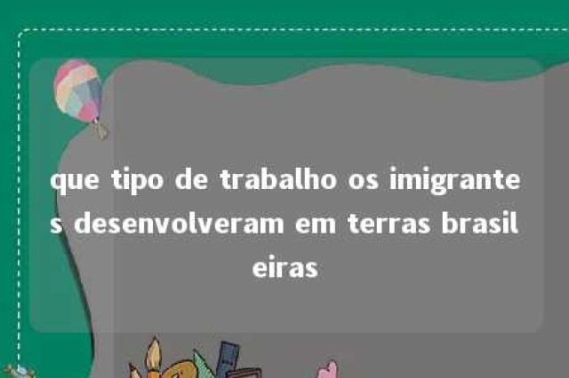 que tipo de trabalho os imigrantes desenvolveram em terras brasileiras 