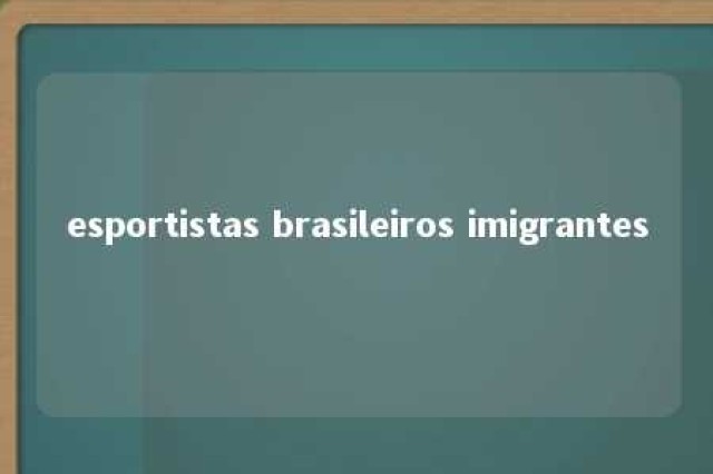 esportistas brasileiros imigrantes 