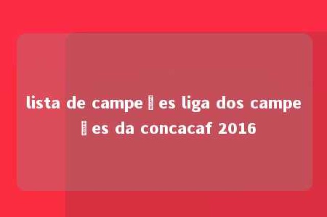 lista de campeões liga dos campeões da concacaf 2016 