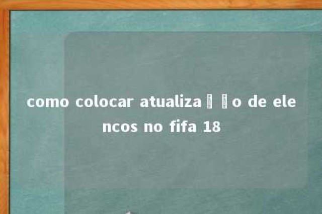 como colocar atualização de elencos no fifa 18 