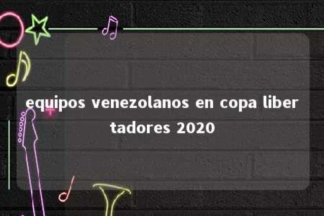 equipos venezolanos en copa libertadores 2020 