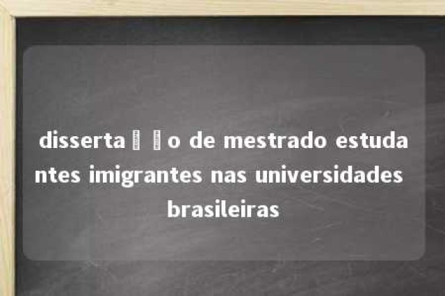 dissertação de mestrado estudantes imigrantes nas universidades brasileiras 