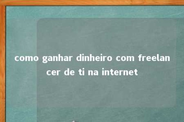 como ganhar dinheiro com freelancer de ti na internet 