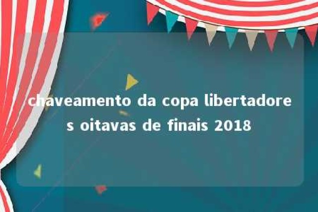 chaveamento da copa libertadores oitavas de finais 2018 