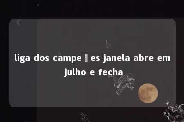 liga dos campeões janela abre em julho e fecha 