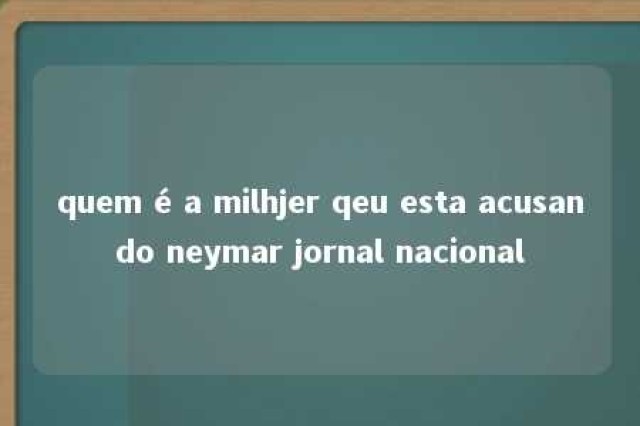 quem é a milhjer qeu esta acusando neymar jornal nacional 