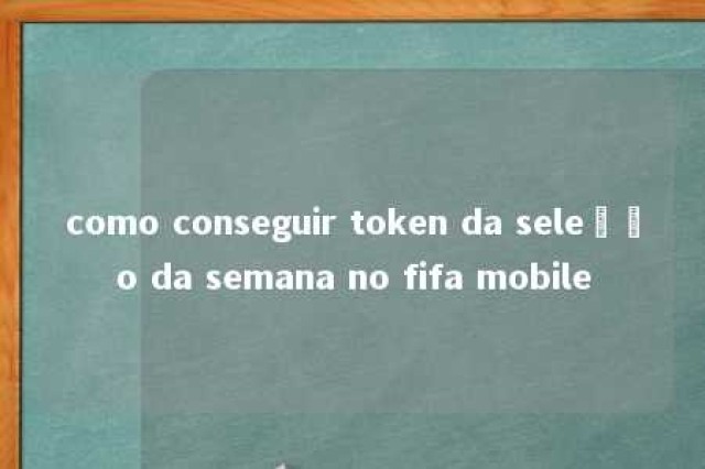 como conseguir token da seleção da semana no fifa mobile 