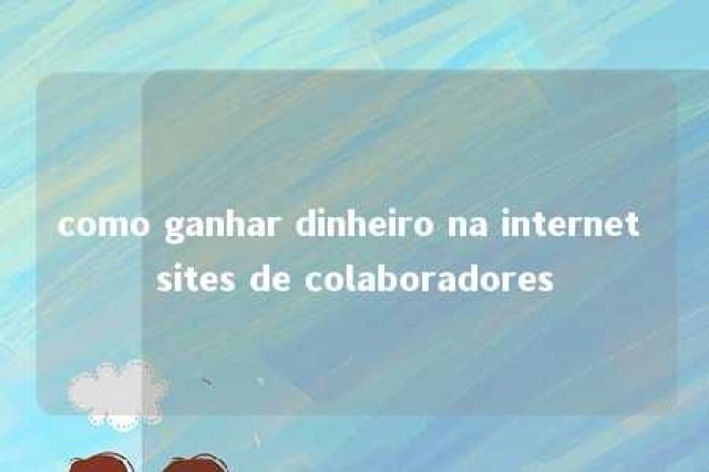 como ganhar dinheiro na internet sites de colaboradores 