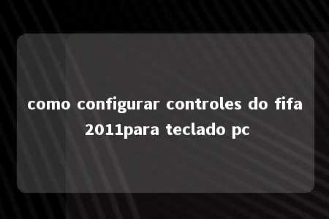 como configurar controles do fifa 2011para teclado pc 