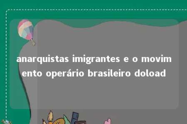 anarquistas imigrantes e o movimento operário brasileiro doload 