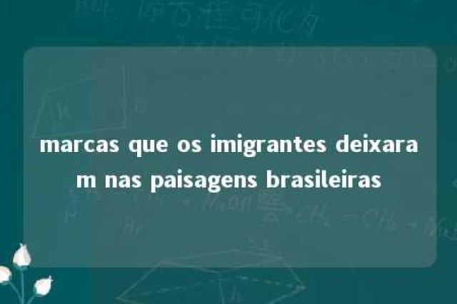 marcas que os imigrantes deixaram nas paisagens brasileiras 