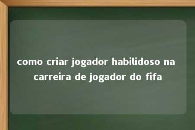 como criar jogador habilidoso na carreira de jogador do fifa 