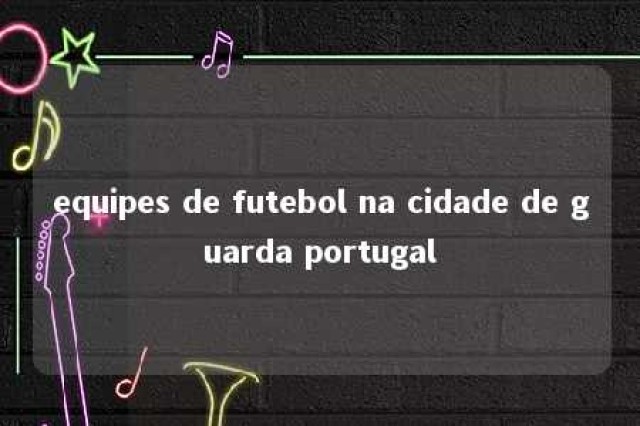 equipes de futebol na cidade de guarda portugal 