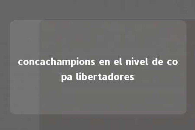 concachampions en el nivel de copa libertadores 